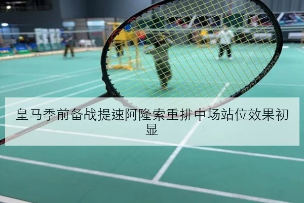 皇马季前备战提速阿隆索重排中场站位效果初显
